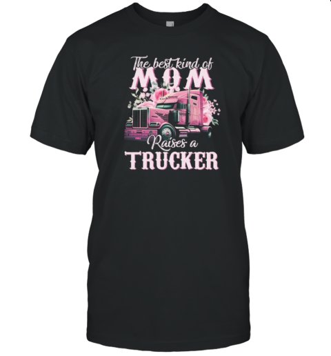 The Best Kind Of Mom Raises A Trucker T-Shirt