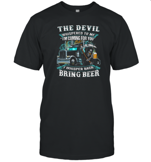 The Devil Whispered To Me I'm Coming For You I Whisper Back Bring Beer Trucker T-Shirt