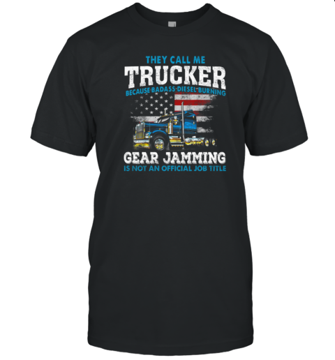 They Call Me Trucker Becase Badass Disel Burning Gear Jamming T-Shirt