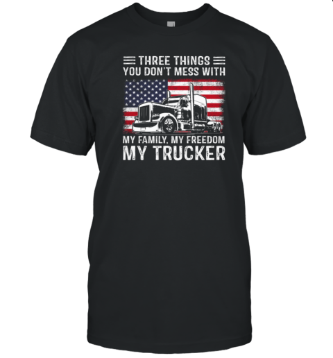 Three Things You Don't Mess With My Family My Freedom My Trucker T-Shirt