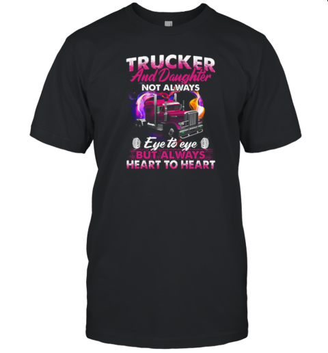 Trucker And Daughter Not Always Eye To Eye But Always Heart To Heart Trucker T-Shirt