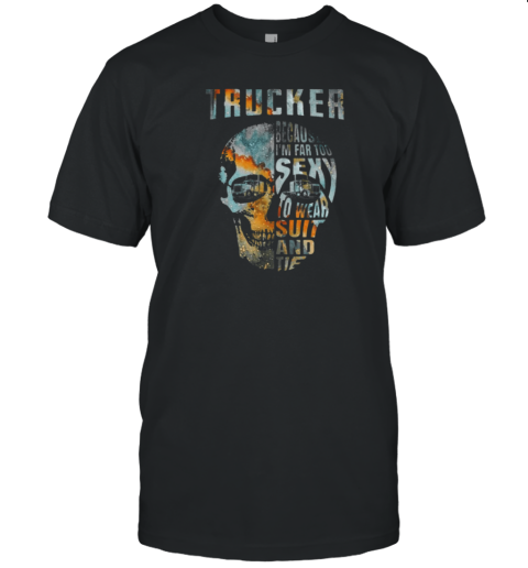 Trucker Because I'm Far Too Sexy To Wear Suit And Tie T-Shirt