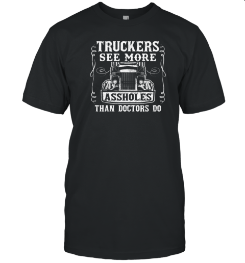 Truckers See More Assholes Than Doctors Do T-Shirt