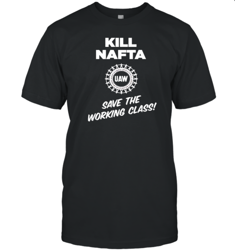 UAW kill Nafta save the working T-Shirt