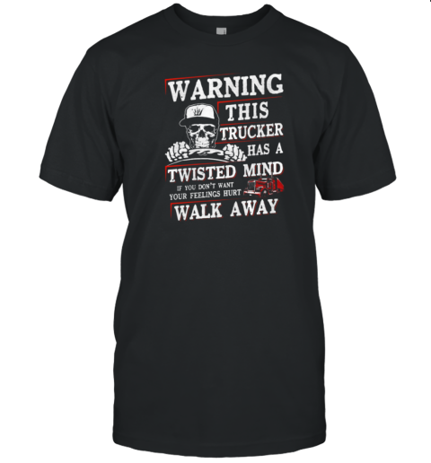 Warning This Trucker Has A Twisted Mind If You Don't Want Your Feeling Hurt Walk Away T-Shirt