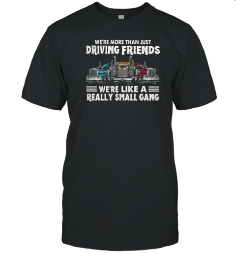 We're More Than Just Driving Friends We're Like Really Small Gang T-Shirt