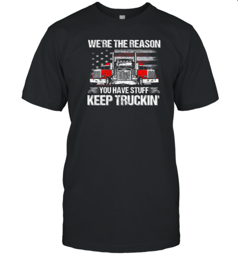 We're The Reason You Have Stuff Keep Truckin' Trucker T-Shirt