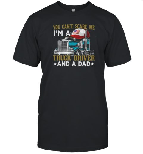 You Can't Scare Me I'm A Truck Driver And A Dad T-Shirt