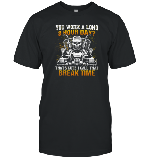 You Work A Long 8 Hour Day That's Cute I Call That Break Time T-Shirt