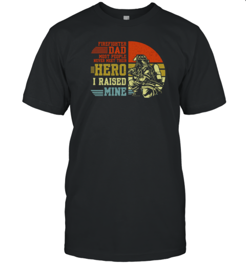 Firefighter Dad Most People Never Meet Their Hero I Raised Mine T-Shirt