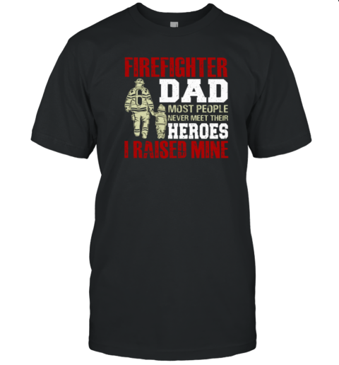 Firefighter Dad Most People Never Meet Their Heroes I Raised Mine T-Shirt