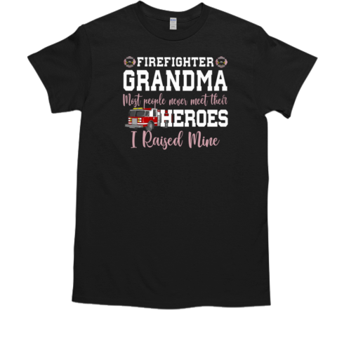 Firefighter Grandma Most People Never Meet Their Heroes I Raised Mine T-Shirt