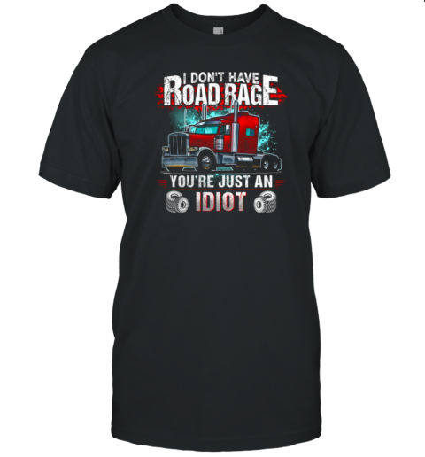 I Don't Have Road Rage You're Just An Idiot Trucker T-Shirt