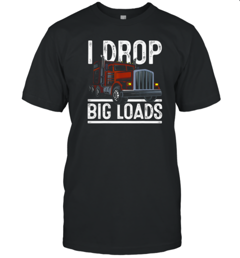 I Drop Big Loads Trucker T-Shirt