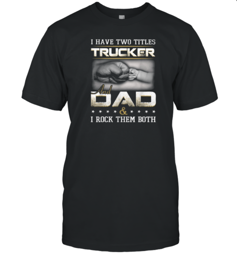 I Have Two Titles Trucker And Dad Trucker T-Shirt