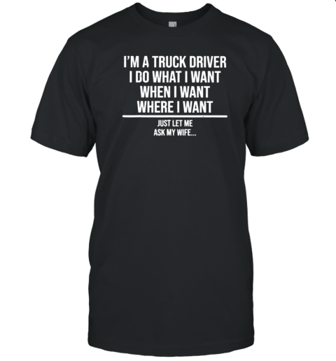 I'm A Truck Driver I Do What I Want Trucker T-Shirt