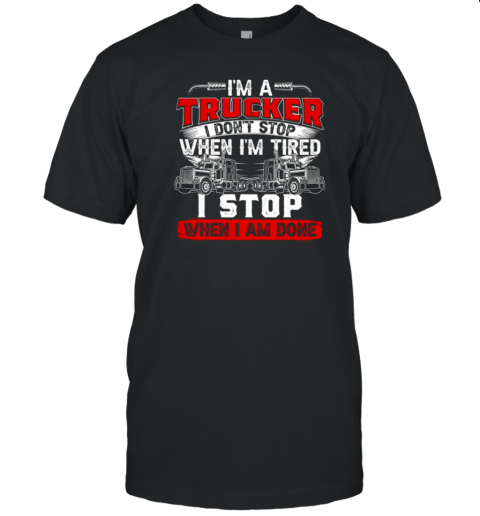 I'm A Truck Driver I Don't Stop Trucker T-Shirt