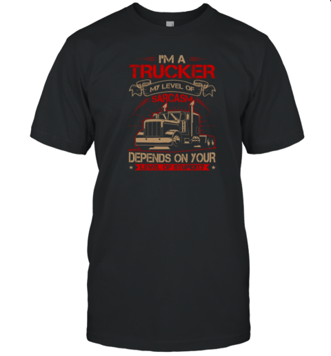 I'm A Trucker My Level Of Carcasm Trucker T-Shirt