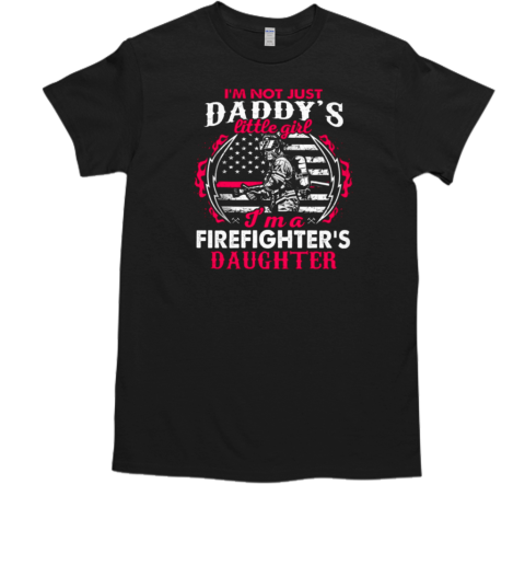 I'm Not Just A Daddy Little Girl I'm A Firefighter Daughter Firefighter T-Shirt