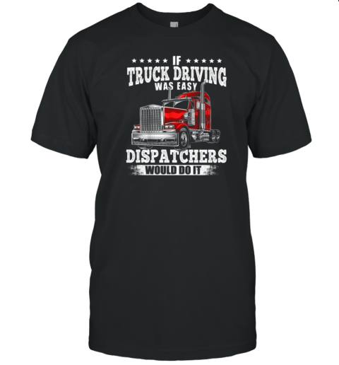 If Truck Driving Was Easy Dispatchers Would Do It T-Shirt