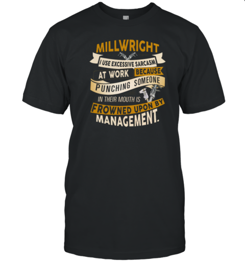 Millwright I Use Excessive Sarcasm At Work Because Punching Someone In Their Mouths T-Shirt