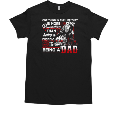 One Thing In The Life That Is More Rewarding Than Being A Firefighter Is Being A Dad T-Shirt