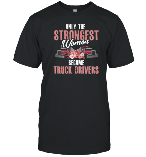 Only The Strongest Women Become Trucker T-Shirt