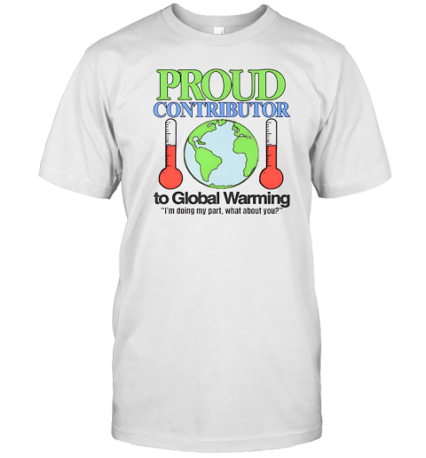 Proud contributor to global warming I'm doing my part what about you T-Shirt