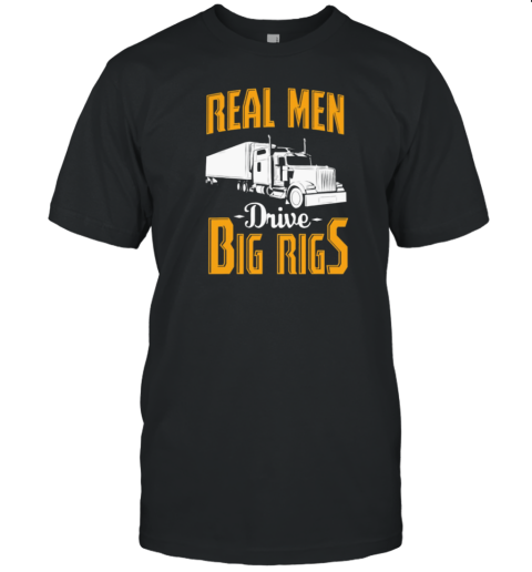 Real Men Drive Big Rigs Trucker T-Shirt