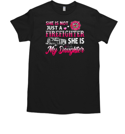 She Is Not Just A Firefighter She Is My Daughter T-Shirt