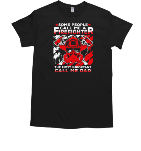 Some People Call Me A Firefighter The Most Important Call Me Dad T-Shirt