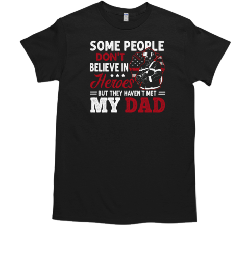 Some People Don't Believe In Heroes But They Haven't Met My Dad Firefighter T-Shirt