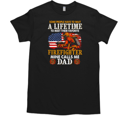 Some People Have To Wait A Lifetime To Meet Their Favorite Firefighter Mine Calls Me Dad T-Shirt