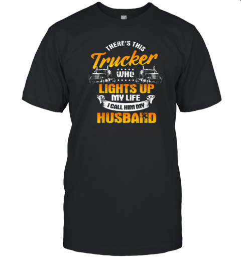 There's This Trucker Who Lights Up My Like I Call Him My Husband T-Shirt