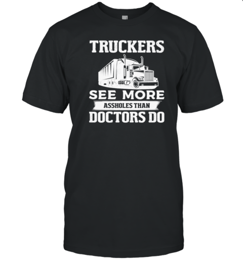 Truckers See More Assholes Trucker T-Shirt