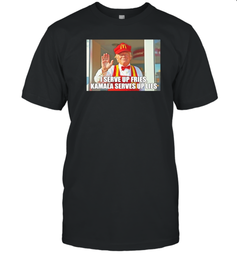 Trump I serve up fries Kamala Serves up lies T-Shirt