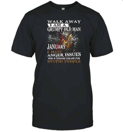 Walk Away I Am A Grumpy Old Man I Was Born In January I have Anger Issues And A Serious Dislike For Stupid People T-Shirt