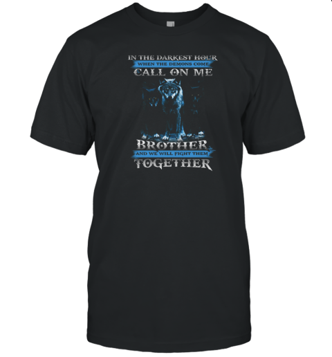 Wolf In Your Darkest Hour When The Demons Come Call On Me Brother And We Will Fight Them Together T-Shirt