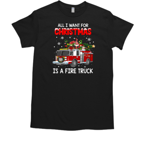 All I Want For Christmas Is A Fire Truck Firefighter T-Shirt