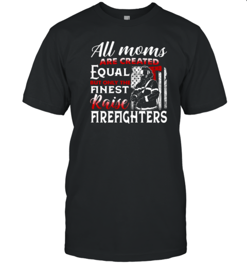 All Moms Are Created Equal But Only The Finest Raise Firefighters T-Shirt