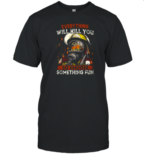 Everything Will Kill You So Choose Something Fun T-Shirt