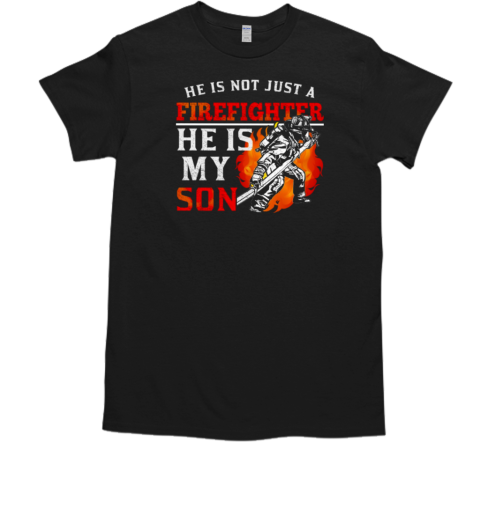 He Is Not Just A Firefighter He Is My Son T-Shirt