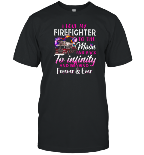 I Love Firefighter To The Moon And Back To Infinity And Beyond Forever T-Shirt