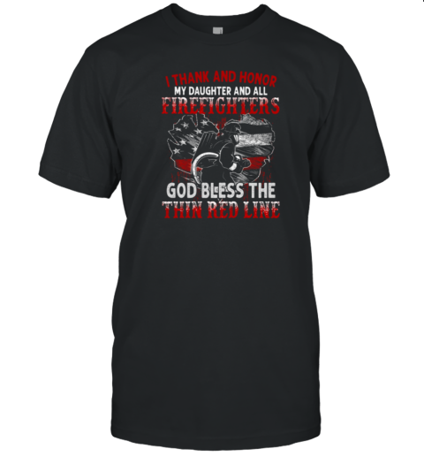 I Thank And Honor My Daughter And All Firefighters God Bless The Thin Red Line T-Shirt