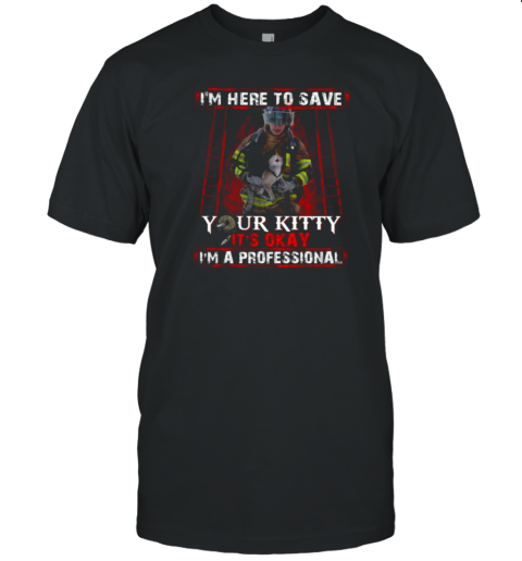 I'm Here To Save Your Kitty Firefighter T-Shirt