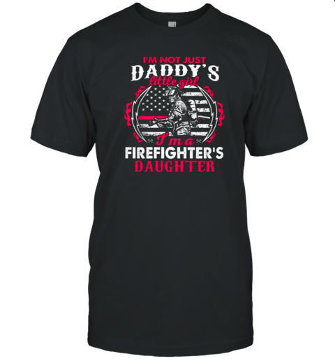 I'm Not Just A Daddy Little Girl I'm A Firefighter Daughter Firefighter T-Shirt