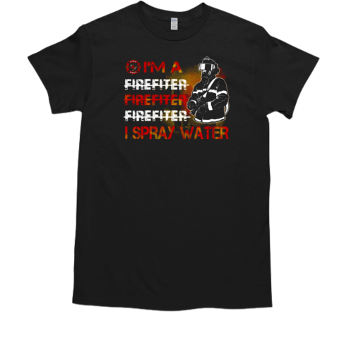 I'm Spray Water Firefighter T-Shirt