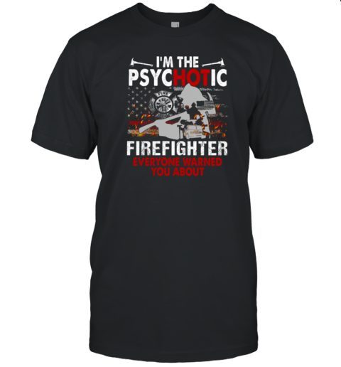 I'm The Psychotic Firefighter Everyone Warned You About T-Shirt