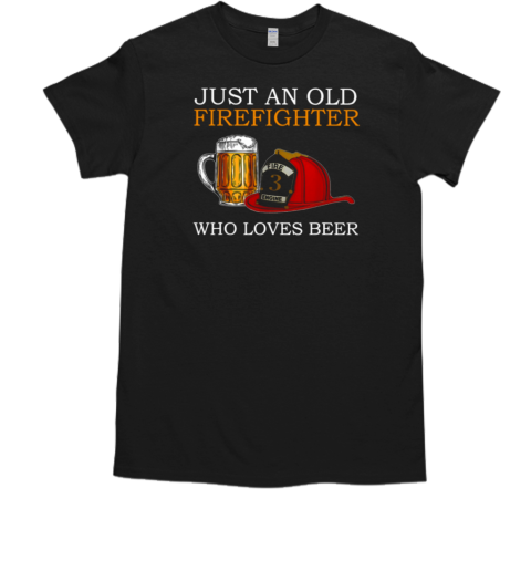 Just An Old Firefighter Who Loves Beer T-Shirt