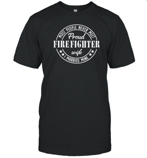 Most people Never Meet Pround Firefighter T-Shirt